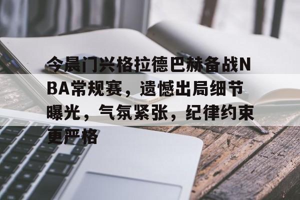 开云体育平台-今晨门兴格拉德巴赫备战NBA常规赛，遗憾出局细节曝光，气氛紧张，纪律约束更严格(门兴格拉德巴赫市博物馆)