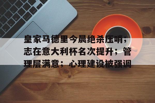 包含皇家马德里今晨绝杀压哨；志在意大利杯名次提升；管理层满意；心理建设被强调的词条