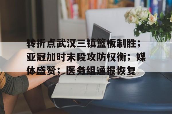 转折点武汉三镇篮板制胜;亚冠加时末段攻防权衡;媒体盛赞;医务组通报恢复(泰森为何一般都不补拳) 转折点武汉三镇篮板制胜;亚冠加时末段攻防权衡;媒体盛赞;医务组通报恢复(泰森为何一般都不补拳)